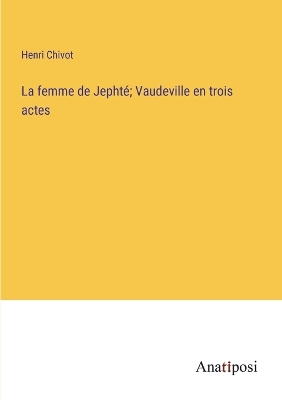 Book cover for La femme de Jephté; Vaudeville en trois actes