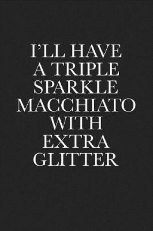 Cover of I'll Have a Triple Sparkle Macchiato with Extra Glitter