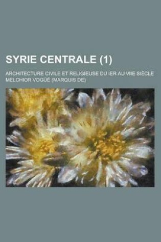 Cover of Syrie Centrale; Architecture Civile Et Religieuse Du Ier Au Viie Siecle (1 )