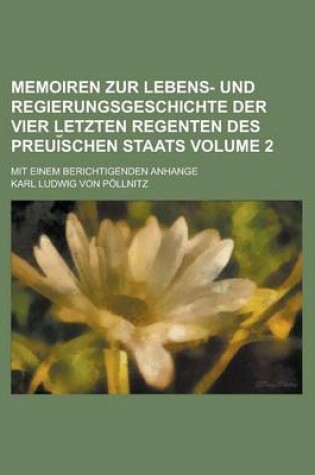 Cover of Memoiren Zur Lebens- Und Regierungsgeschichte Der Vier Letzten Regenten Des Preui Schen Staats; Mit Einem Berichtigenden Anhange Volume 2