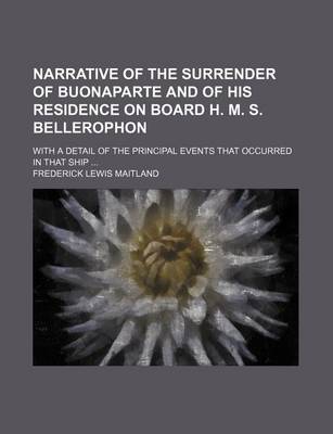 Book cover for Narrative of the Surrender of Buonaparte and of His Residence on Board H. M. S. Bellerophon; With a Detail of the Principal Events That Occurred in That Ship