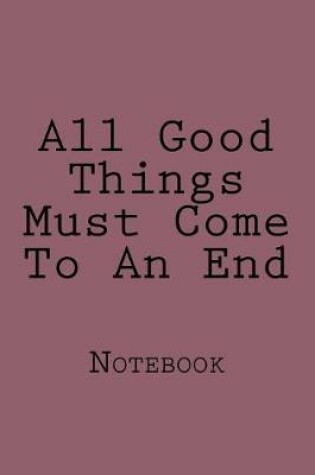 Cover of All Good Things Must Come To An End