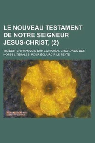 Cover of Le Nouveau Testament de Notre Seigneur Jesus-Christ; Traduit En Francois Sur L'Original Grec. Avec Des Notes Literales, Pour Eclaircir Le Texte (2)