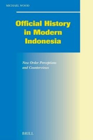 Cover of Official History in Modern Indonesia: New Order Perceptions and Counterviews. Social, Economic and Political Studies of the Middle East and Asia (S.E.P.S.M.E.A), Volume 99.
