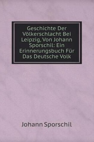 Cover of Geschichte Der Völkerschlacht Bei Leipzig, Von Johann Sporschil