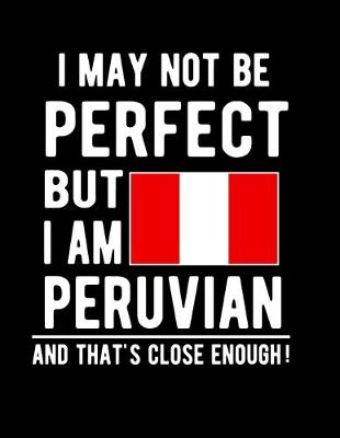 Book cover for I May Not Be Perfect But I Am Peruvian And That's Close Enough!