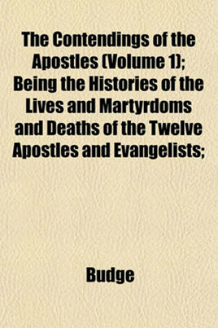 Cover of The Contendings of the Apostles (Volume 1); Being the Histories of the Lives and Martyrdoms and Deaths of the Twelve Apostles and Evangelists;