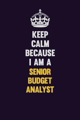 Book cover for Keep Calm Because I Am A Senior Budget Analyst