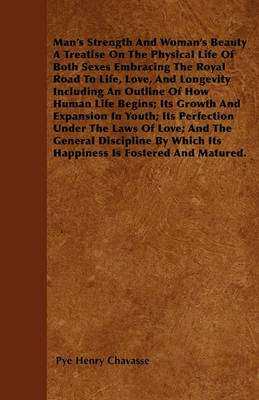 Book cover for Man's Strength And Woman's Beauty A Treatise On The Physical Life Of Both Sexes Embracing The Royal Road To Life, Love, And Longevity Including An Outline Of How Human Life Begins; Its Growth And Expansion In Youth; Its Perfection Under The Laws Of Love;