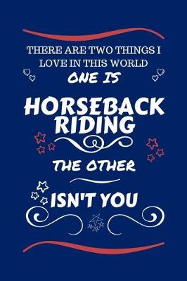 Book cover for There Are Two Things I Love In This World One Is Horseback Riding The Other Isn't You