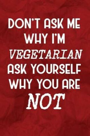 Cover of Don't Ask Me Why I'm Vegetarian Ask Yourself Why You Are Not