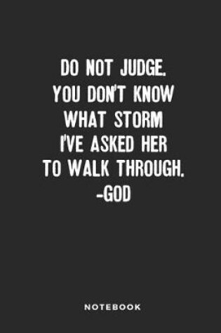 Cover of Do Not Judge. You Don't Know What Storm I've Asked Her to Walk Through -God Notebook