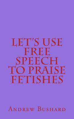 Book cover for Let's Use Free Speech to Praise Fetishes