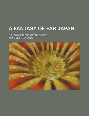 Book cover for A Fantasy of Far Japan; Or, Summer Dream Dialogues