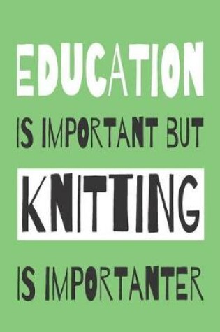 Cover of Education Is Importanat But Knitting Is Importanter - Knitting Notebook With Knitting Graph Paper For All Your KNitting Patterns