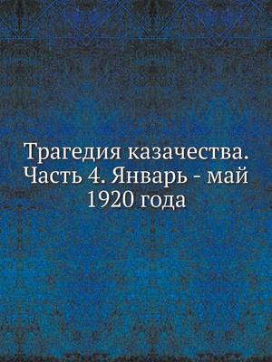 Book cover for Трагедия казачества. Часть 4. Январь - май 1920 го&#