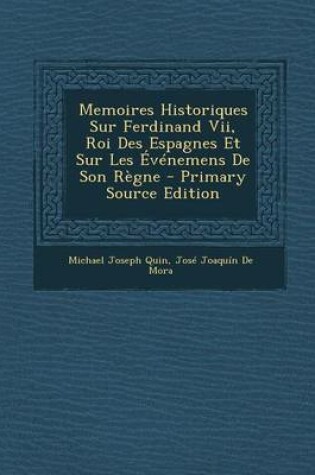 Cover of Memoires Historiques Sur Ferdinand VII, Roi Des Espagnes Et Sur Les Evenemens de Son Regne - Primary Source Edition