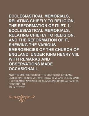 Book cover for Ecclesiastical Memorials, Relating Chiefly to Religion, and the Reformation of It (Volume 1, PT. 2); PT. 1. Ecclesiastical Memorials, Relating Chiefly to Religion, and the Reformation of It, Shewing the Various Emergencies of the Church of England, Under