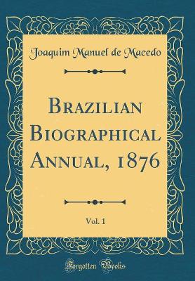 Book cover for Brazilian Biographical Annual, 1876, Vol. 1 (Classic Reprint)