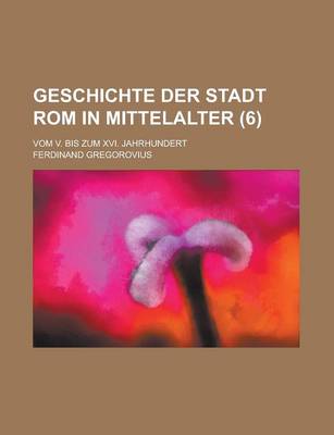 Book cover for Geschichte Der Stadt ROM in Mittelalter; Vom V. Bis Zum XVI. Jahrhundert (6 )