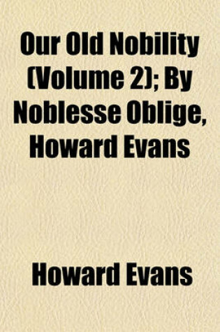 Cover of Our Old Nobility (Volume 2); By Noblesse Oblige, Howard Evans