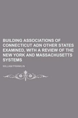 Cover of Building Associations of Connecticut Adn Other States Examined, with a Review of the New York and Massachusetts Systems