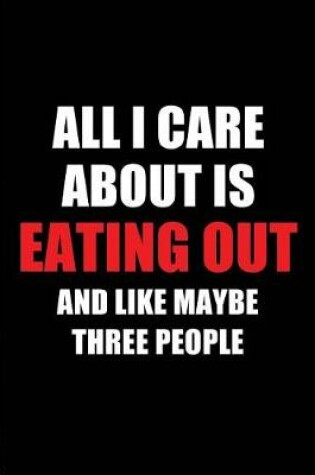 Cover of All I Care about Is Eating Out and Like Maybe Three People