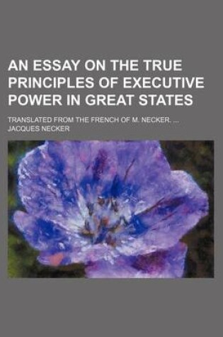 Cover of An Essay on the True Principles of Executive Power in Great States; Translated from the French of M. Necker.