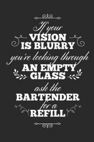 Cover of If Your Vision Is Blurry You're Looking Through An Empty Glass, Ask The Bartender For A Refill