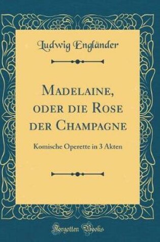 Cover of Madelaine, oder die Rose der Champagne: Komische Operette in 3 Akten (Classic Reprint)