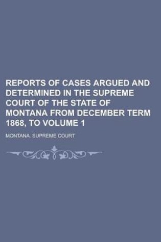 Cover of Reports of Cases Argued and Determined in the Supreme Court of the State of Montana from December Term 1868, to Volume 1