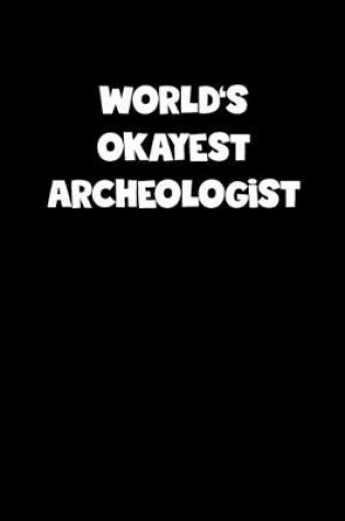 Cover of World's Okayest Archeologist Notebook - Archeologist Diary - Archeologist Journal - Funny Gift for Archeologist