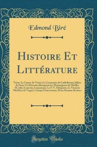 Cover of Histoire Et Littérature: Taine; Le Comte de Virieu; Le Centenaire de Cathelineau; Jullien de Paris; Un Historien Bonapartiste; Monseigneur de Miollis; M. John Lemoine; Lamennais; Le P. V. Délaporte; Le Vicomte Melchior de Vogué; Critique Universitaire; De