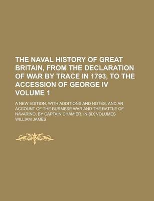 Book cover for The Naval History of Great Britain, from the Declaration of War by Trace in 1793, to the Accession of George IV; A New Edition, with Additions and Notes, and an Account of the Burmese War and the Battle of Navarino, by Captain Volume 1