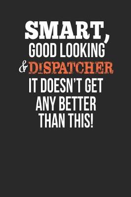 Book cover for Smart, Good Looking & Dispatcher, It Doesn't Get Any Better Than This!