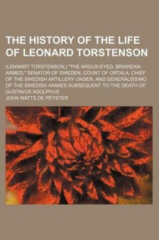 Cover of The History of the Life of Leonard Torstenson; (Lennart Torstenson, ) the Argus-Eyed, Briarean-Armed, Senator of Sweden, Count of Ortala, Chief of the