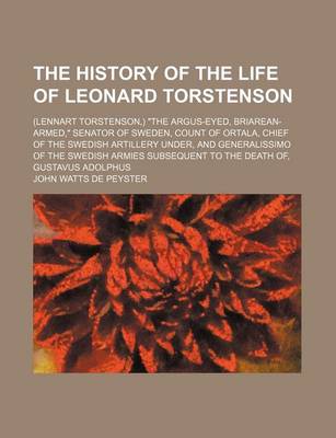 Book cover for The History of the Life of Leonard Torstenson; (Lennart Torstenson, ) the Argus-Eyed, Briarean-Armed, Senator of Sweden, Count of Ortala, Chief of the