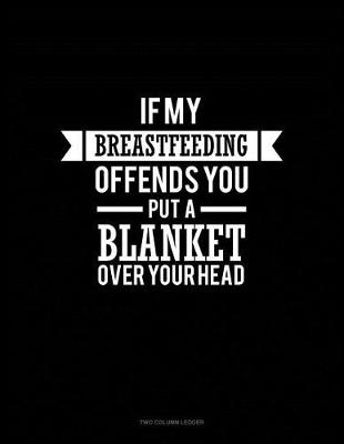 Book cover for If Breastfeeding Offends You Put a Blanket Over Your Head