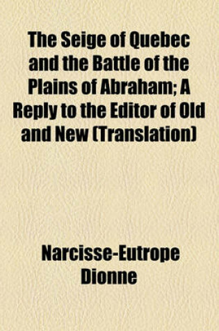 Cover of The Seige of Quebec and the Battle of the Plains of Abraham; A Reply to the Editor of Old and New (Translation)