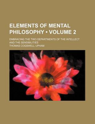 Book cover for Elements of Mental Philosophy (Volume 2 ); Embracing the Two Departments of the Intellect and the Sensibilities