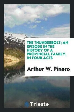 Cover of The Thunderbolt; An Episode in the History of a Provincial Family; In Four Acts