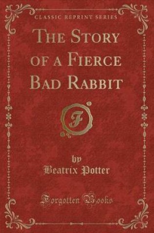 Cover of The Story of a Fierce Bad Rabbit (Classic Reprint)
