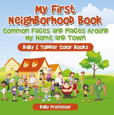 Book cover for My First Neighborhood Book: Common Faces and Places Around My Home and Town - Baby & Toddler Color Books