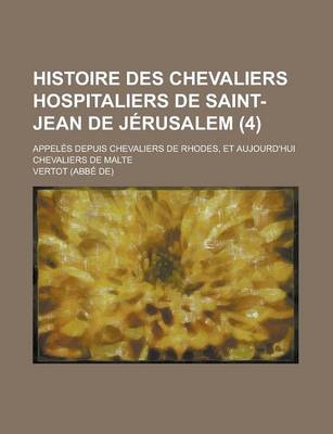 Book cover for Histoire Des Chevaliers Hospitaliers de Saint-Jean de Jerusalem; Appeles Depuis Chevaliers de Rhodes, Et Aujourd'hui Chevaliers de Malte (4 )