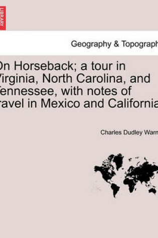 Cover of On Horseback; A Tour in Virginia, North Carolina, and Tennessee, with Notes of Travel in Mexico and California.