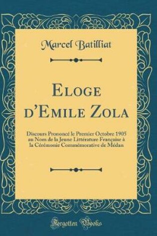 Cover of Eloge d'Emile Zola: Discours Prononcé le Premier Octobre 1905 au Nom de la Jeune Littérature Française à la Cérémonie Commémorative de Médan (Classic Reprint)