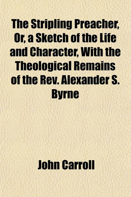 Book cover for The Stripling Preacher, Or, a Sketch of the Life and Character, with the Theological Remains of the REV. Alexander S. Byrne