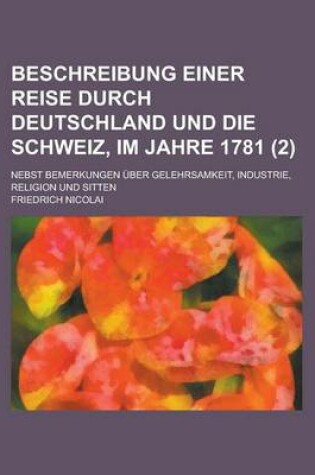 Cover of Beschreibung Einer Reise Durch Deutschland Und Die Schweiz, Im Jahre 1781 (2); Nebst Bemerkungen Uber Gelehrsamkeit, Industrie, Religion Und Sitten