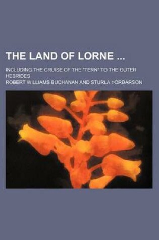 Cover of The Land of Lorne; Including the Cruise of the Tern to the Outer Hebrides