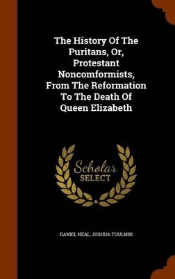 Book cover for The History of the Puritans, Or, Protestant Noncomformists, from the Reformation to the Death of Queen Elizabeth